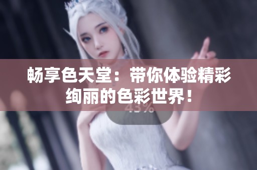 畅享色天堂：带你体验精彩绚丽的色彩世界！
