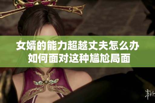 女婿的能力超越丈夫怎么办 如何面对这种尴尬局面