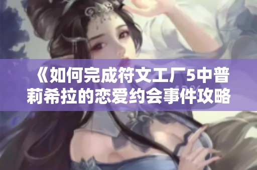 《如何完成符文工厂5中普莉希拉的恋爱约会事件攻略》