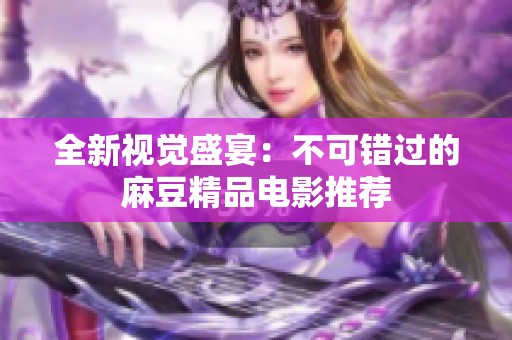 全新视觉盛宴：不可错过的麻豆精品电影推荐