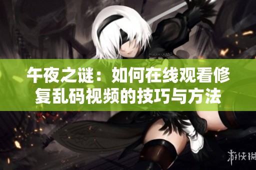 午夜之谜：如何在线观看修复乱码视频的技巧与方法