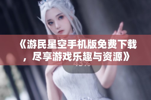 《游民星空手机版免费下载，尽享游戏乐趣与资源》