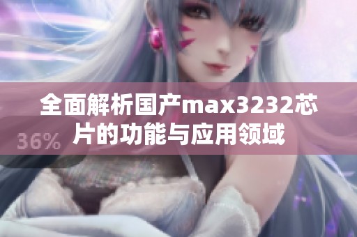 全面解析国产max3232芯片的功能与应用领域