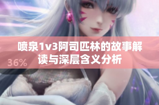 喷泉1v3阿司匹林的故事解读与深层含义分析