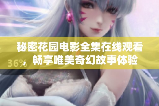 秘密花园电影全集在线观看，畅享唯美奇幻故事体验