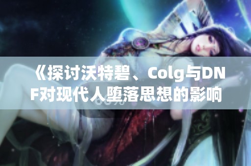 《探讨沃特碧、Colg与DNF对现代人堕落思想的影响》