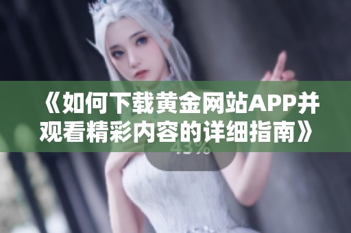 《如何下载黄金网站APP并观看精彩内容的详细指南》
