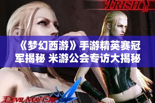 《梦幻西游》手游精英赛冠军揭秘 米游公会专访大揭秘