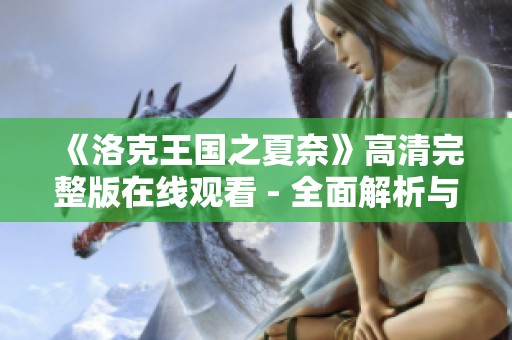 《洛克王国之夏奈》高清完整版在线观看 - 全面解析与精彩回顾