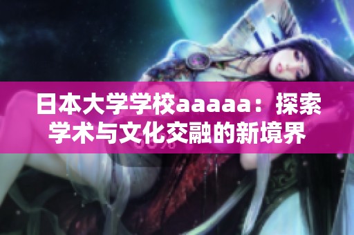 日本大学学校aaaaa：探索学术与文化交融的新境界