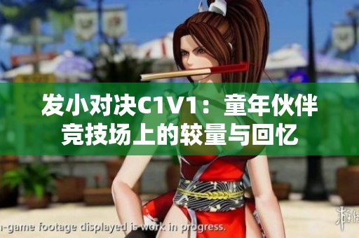 发小对决C1V1：童年伙伴竞技场上的较量与回忆