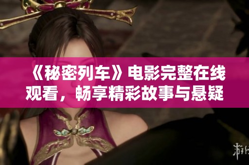 《秘密列车》电影完整在线观看，畅享精彩故事与悬疑旅程