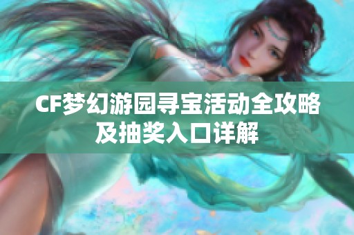 CF梦幻游园寻宝活动全攻略及抽奖入口详解