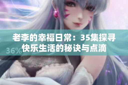 老李的幸福日常：35集探寻快乐生活的秘诀与点滴