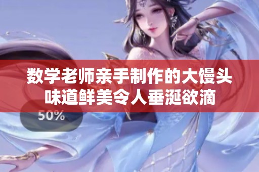 数学老师亲手制作的大馒头味道鲜美令人垂涎欲滴