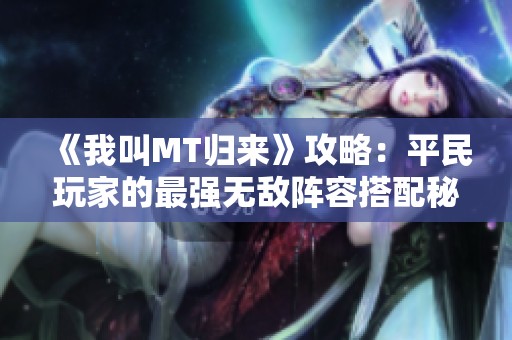 《我叫MT归来》攻略：平民玩家的最强无敌阵容搭配秘籍