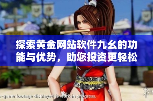 探索黄金网站软件九幺的功能与优势，助您投资更轻松
