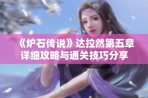 《炉石传说》达拉然第五章详细攻略与通关技巧分享