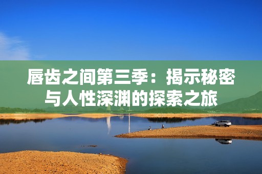 唇齿之间第三季：揭示秘密与人性深渊的探索之旅