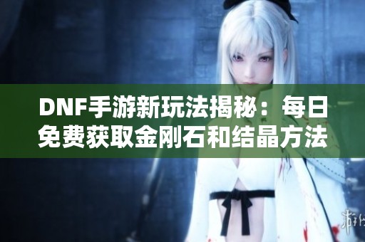 DNF手游新玩法揭秘：每日免费获取金刚石和结晶方法详解