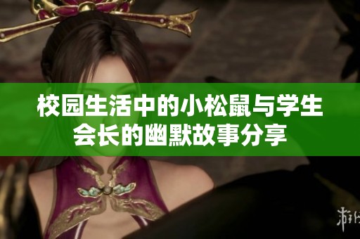 校园生活中的小松鼠与学生会长的幽默故事分享