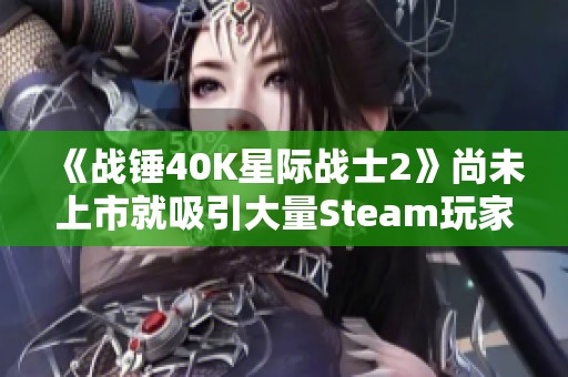 《战锤40K星际战士2》尚未上市就吸引大量Steam玩家关注