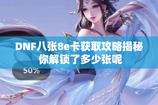 DNF八张8e卡获取攻略揭秘 你解锁了多少张呢