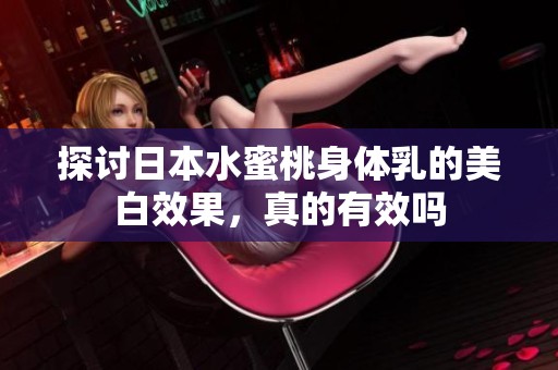 探讨日本水蜜桃身体乳的美白效果，真的有效吗