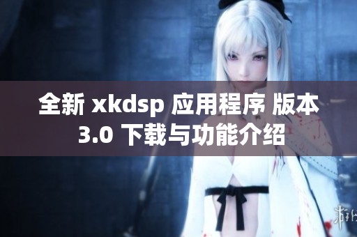 全新 xkdsp 应用程序 版本 3.0 下载与功能介绍