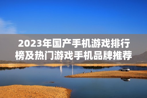 2023年国产手机游戏排行榜及热门游戏手机品牌推荐分析