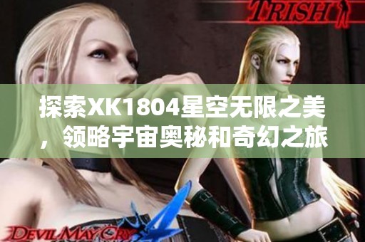 探索XK1804星空无限之美，领略宇宙奥秘和奇幻之旅