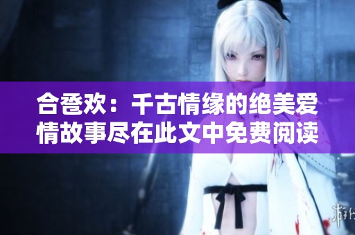 合卺欢：千古情缘的绝美爱情故事尽在此文中免费阅读