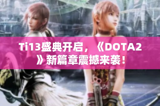 Ti13盛典开启，《DOTA2》新篇章震撼来袭！