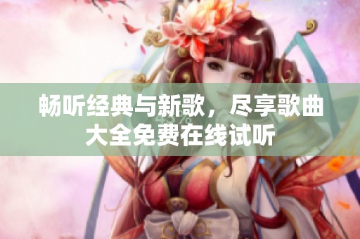 畅听经典与新歌，尽享歌曲大全免费在线试听