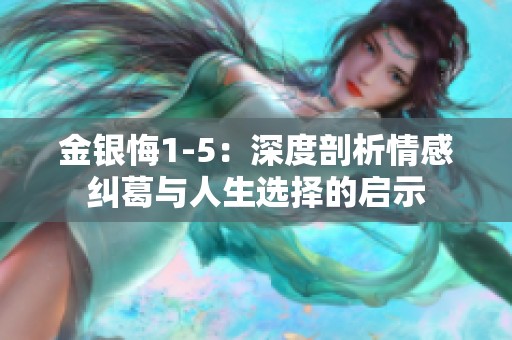 金银悔1-5：深度剖析情感纠葛与人生选择的启示