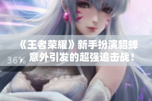 《王者荣耀》新手扮演貂蝉，意外引发的超强追击战！