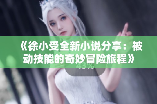 《徐小受全新小说分享：被动技能的奇妙冒险旅程》