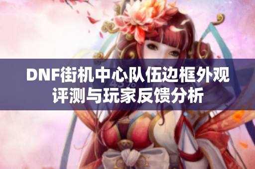 DNF街机中心队伍边框外观评测与玩家反馈分析