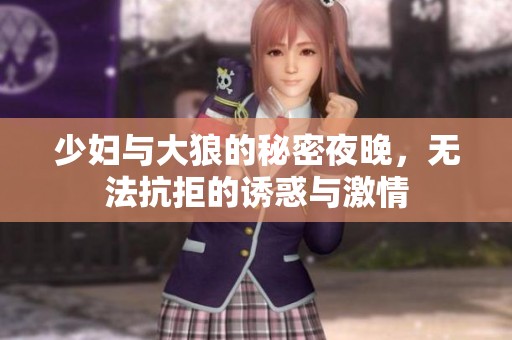 少妇与大狼的秘密夜晚，无法抗拒的诱惑与激情