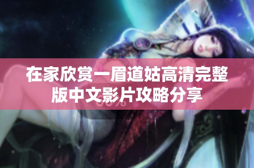 在家欣赏一眉道姑高清完整版中文影片攻略分享