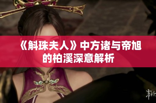《斛珠夫人》中方诸与帝旭的柏溪深意解析