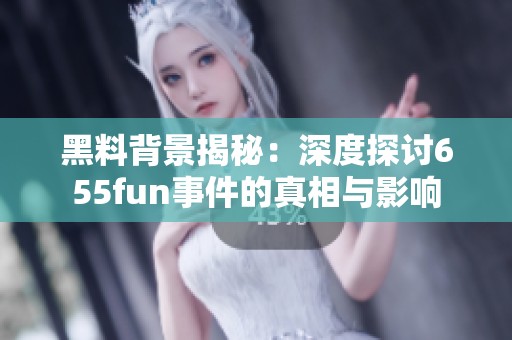 黑料背景揭秘：深度探讨655fun事件的真相与影响