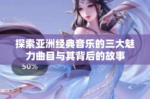 探索亚洲经典音乐的三大魅力曲目与其背后的故事