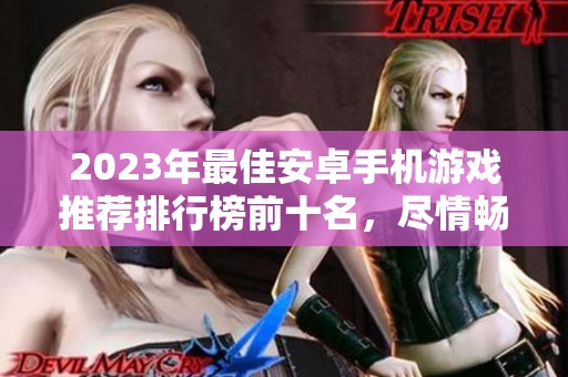 2023年最佳安卓手机游戏推荐排行榜前十名，尽情畅玩！