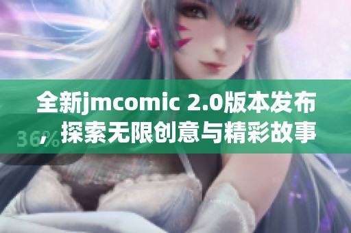 全新jmcomic 2.0版本发布，探索无限创意与精彩故事