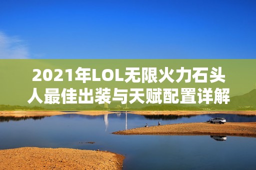 2021年LOL无限火力石头人最佳出装与天赋配置详解