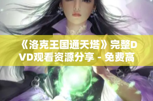 《洛克王国通天塔》完整DVD观看资源分享 - 免费高清在线观看