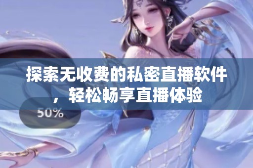 探索无收费的私密直播软件，轻松畅享直播体验