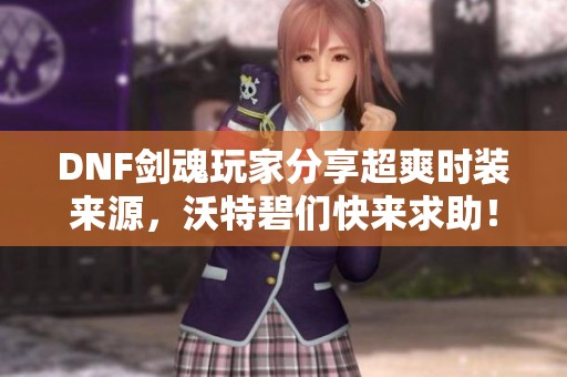 DNF剑魂玩家分享超爽时装来源，沃特碧们快来求助！