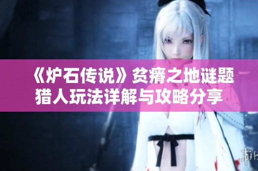 《炉石传说》贫瘠之地谜题猎人玩法详解与攻略分享